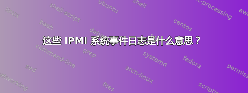 这些 IPMI 系统事件日志是什么意思？