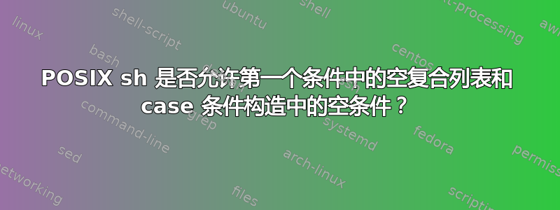 POSIX sh 是否允许第一个条件中的空复合列表和 case 条件构造中的空条件？