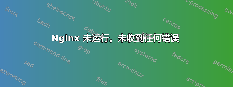 Nginx 未运行。未收到任何错误