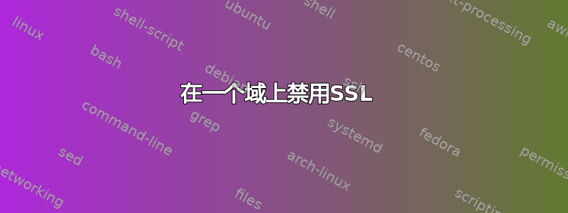 在一个域上禁用SSL 