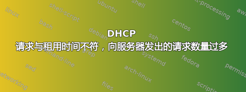 DHCP 请求与租用时间不符，向服务器发出的请求数量过多