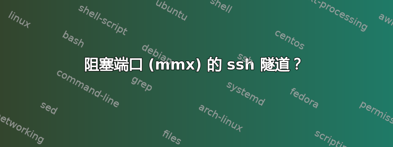 阻塞端口 (mmx) 的 ssh 隧道？