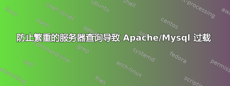 防止繁重的服务器查询导致 Apache/Mysql 过载