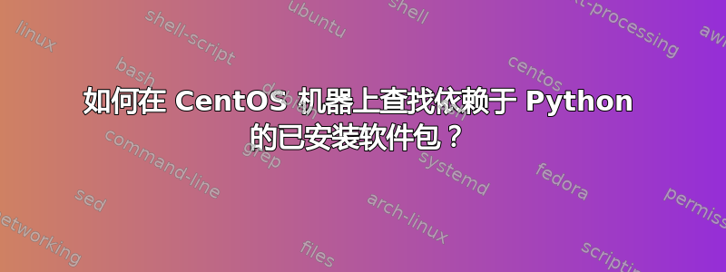 如何在 CentOS 机器上查找依赖于 Python 的已安装软件包？