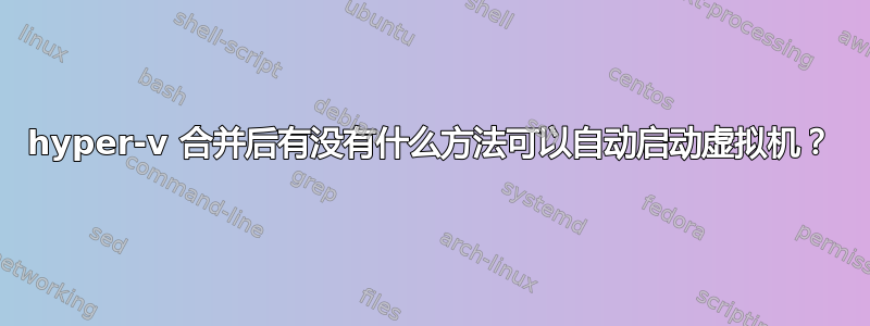 hyper-v 合并后有没有什么方法可以自动启动虚拟机？