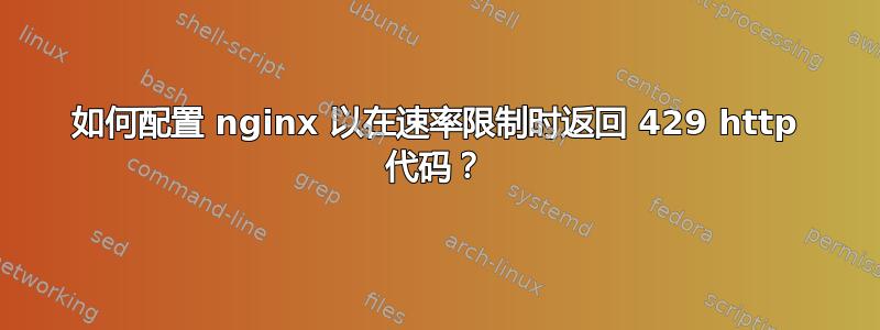 如何配置 nginx 以在速率限制时返回 429 http 代码？