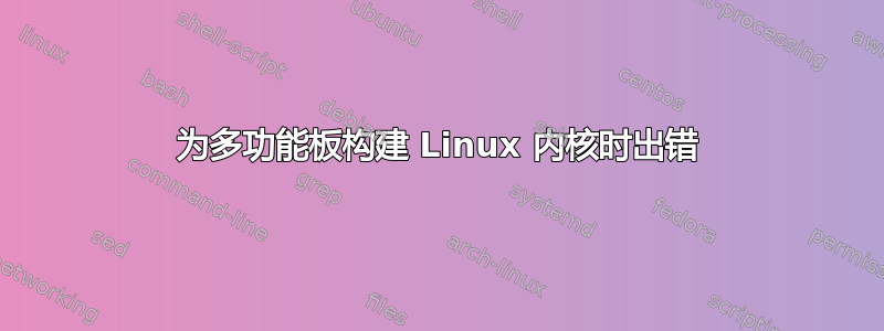 为多功能板构建 Linux 内核时出错