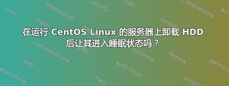 在运行 CentOS Linux 的服务器上卸载 HDD 后让其进入睡眠状态吗？