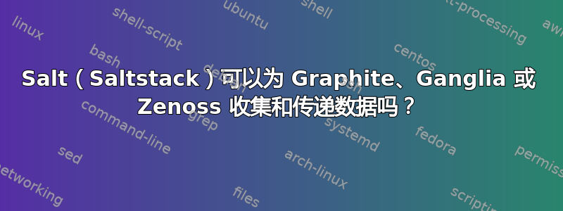 Salt（Saltstack）可以为 Graphite、Ganglia 或 Zenoss 收集和传递数据吗？