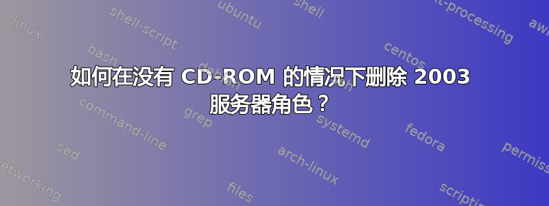 如何在没有 CD-ROM 的情况下删除 2003 服务器角色？