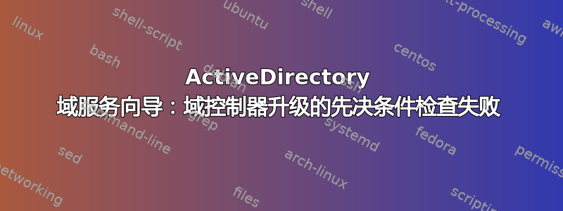 ActiveDirectory 域服务向导：域控制器升级的先决条件检查失败