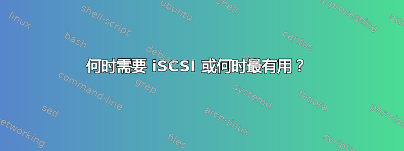 何时需要 iSCSI 或何时最有用？ 