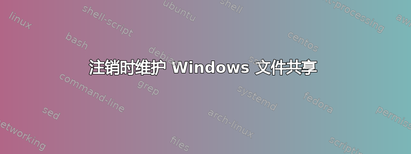 注销时维护 Windows 文件共享