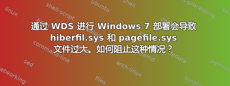 通过 WDS 进行 Windows 7 部署会导致 hiberfil.sys 和 pagefile.sys 文件过大。如何阻止这种情况？