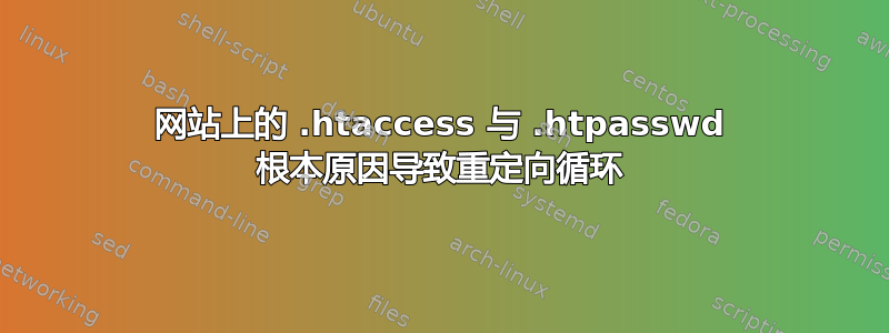 网站上的 .htaccess 与 .htpasswd 根本原因导致重定向循环