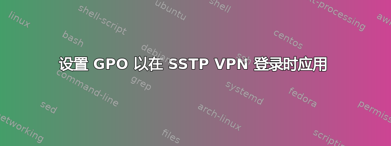 设置 GPO 以在 SSTP VPN 登录时应用