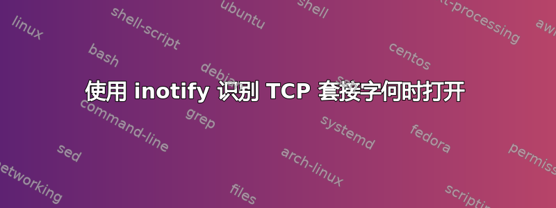 使用 inotify 识别 TCP 套接字何时打开