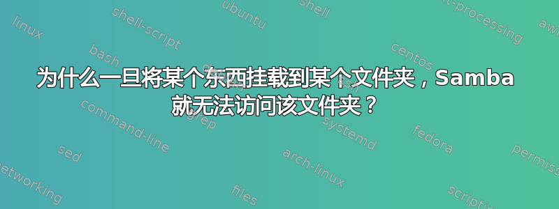 为什么一旦将某个东西挂载到某个文件夹，Samba 就无法访问该文件夹？