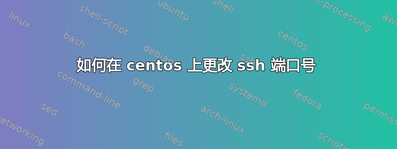 如何在 centos 上更改 ssh 端口号