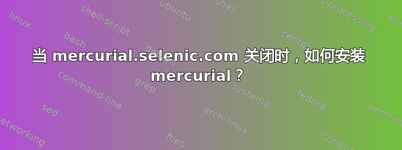 当 mercurial.selenic.com 关闭时，如何安装 mercurial？