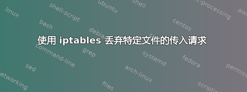 使用 iptables 丢弃特定文件的传入请求