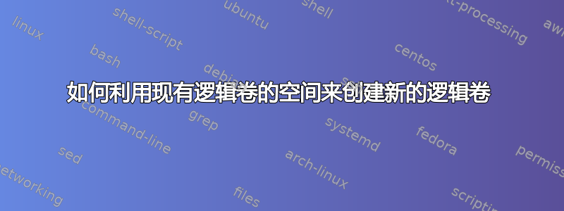 如何利用现有逻辑卷的空间来创建新的逻辑卷