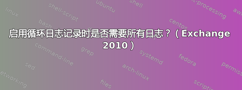 启用循环日志记录时是否需要所有日志？（Exchange 2010）