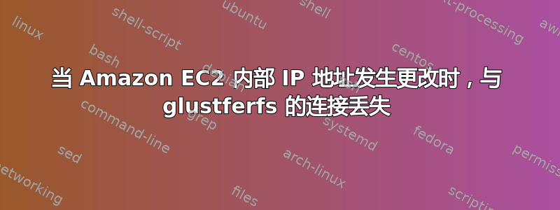 当 Amazon EC2 内部 IP 地址发生更改时，与 glustferfs 的连接丢失