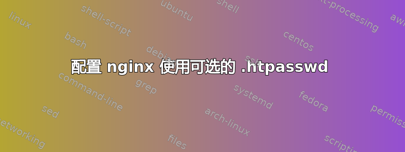 配置 nginx 使用可选的 .htpasswd