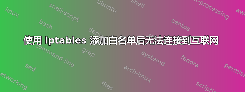 使用 iptables 添加白名单后无法连接到互联网