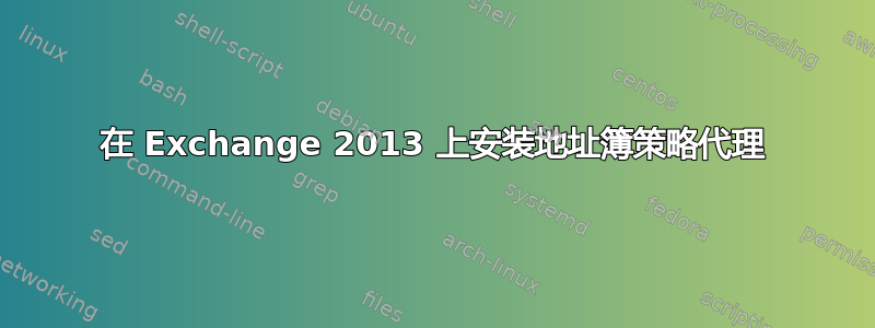 在 Exchange 2013 上安装地址簿策略代理