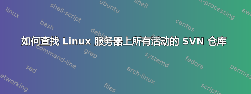 如何查找 Linux 服务器上所有活动的 SVN 仓库