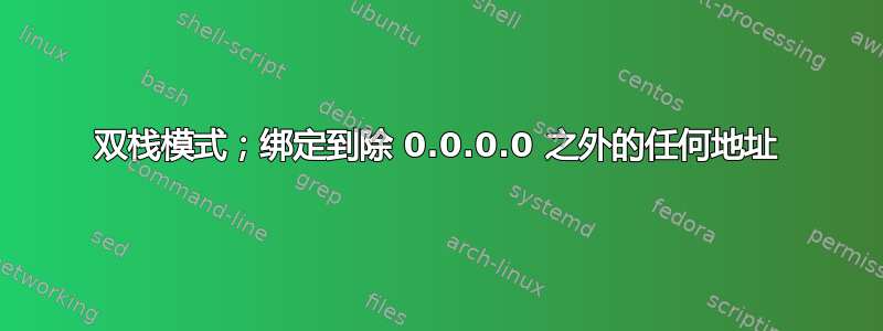 双栈模式；绑定到除 0.0.0.0 之外的任何地址