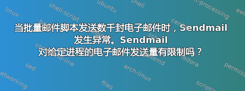 当批量邮件脚本发送数千封电子邮件时，Sendmail 发生异常。Sendmail 对给定进程的电子邮件发送量有限制吗？