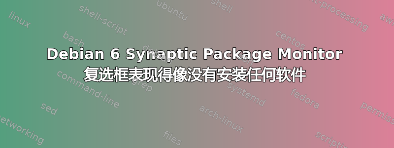 Debian 6 Synaptic Package Monitor 复选框表现得像没有安装任何软件