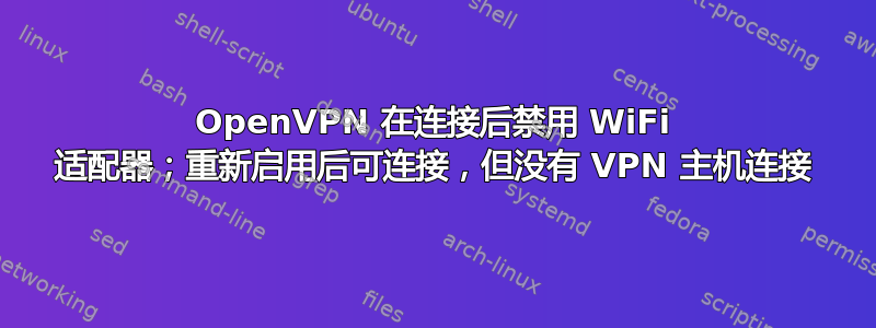 OpenVPN 在连接后禁用 WiFi 适配器；重新启用后可连接，但没有 VPN 主机连接