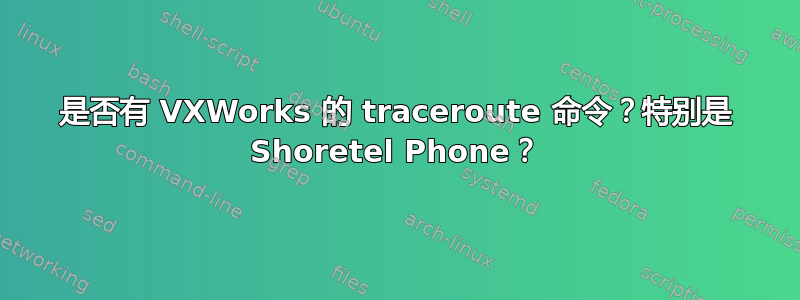 是否有 VXWorks 的 traceroute 命令？特别是 Shoretel Phone？