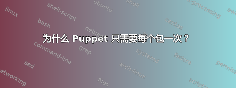 为什么 Puppet 只需要每个包一次？