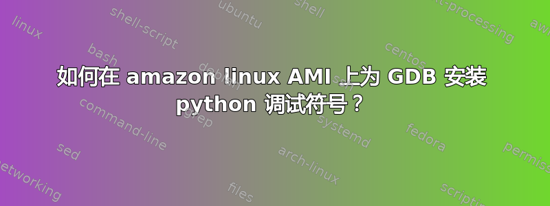 如何在 amazon linux AMI 上为 GDB 安装 python 调试符号？