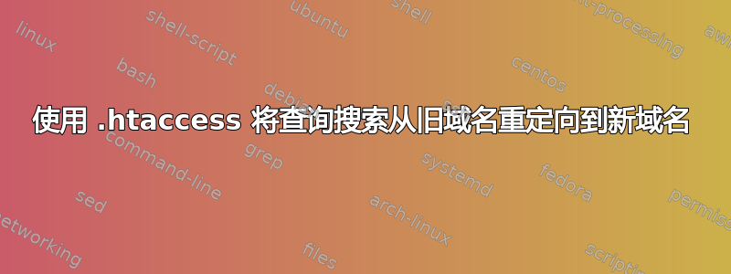 使用 .htaccess 将查询搜索从旧域名重定向到新域名