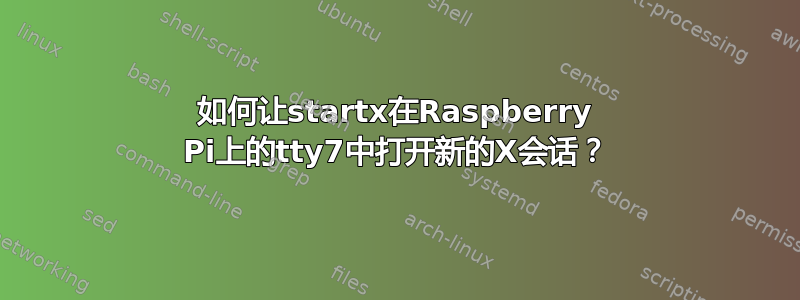 如何让startx在Raspberry Pi上的tty7中打开新的X会话？