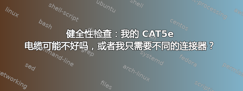 健全性检查：我的 CAT5e 电缆可能不好吗，或者我只需要不同的连接器？