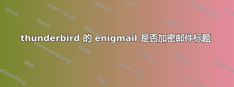 thunderbird 的 enigmail 是否加密邮件标题