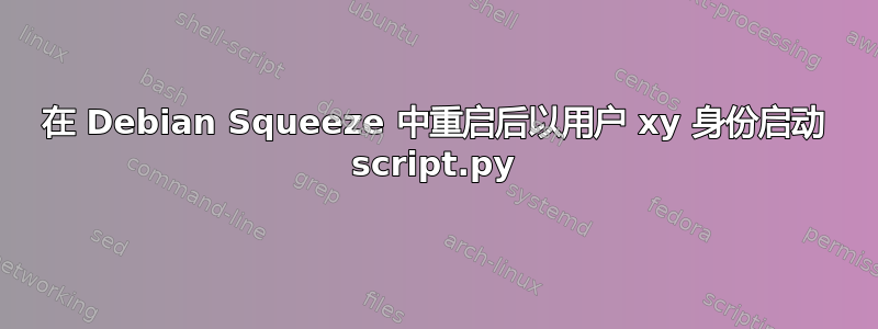 在 Debian Squeeze 中重启后以用户 xy 身份启动 script.py