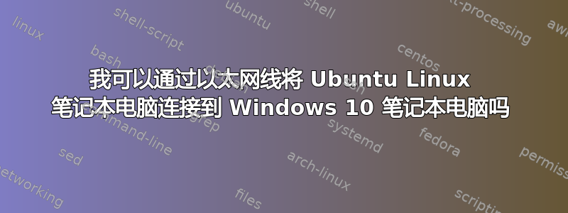 我可以通过以太网线将 Ubuntu Linux 笔记本电脑连接到 Windows 10 笔记本电脑吗