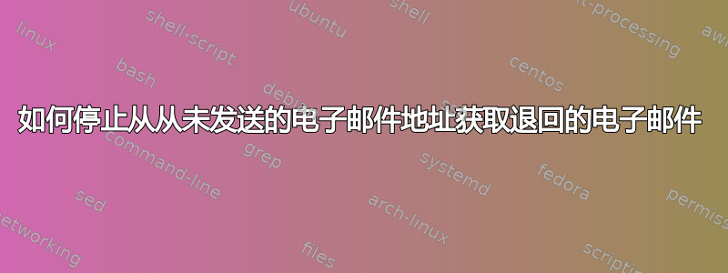 如何停止从从未发送的电子邮件地址获取退回的电子邮件