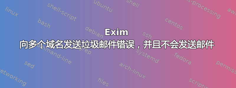 Exim 向多个域名发送垃圾邮件错误，并且不会发送邮件