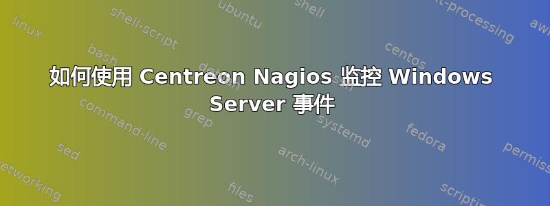 如何使用 Centreon Nagios 监控 Windows Server 事件