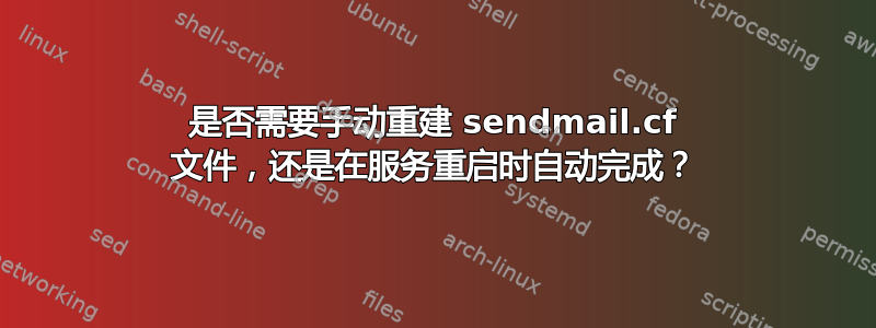 是否需要手动重建 sendmail.cf 文件，还是在服务重启时自动完成？