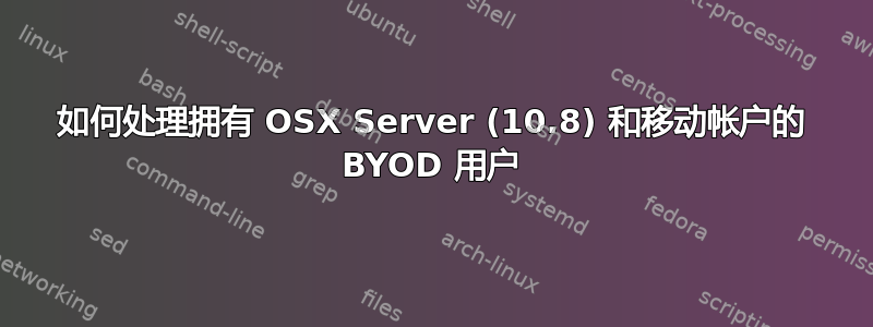 如何处理拥有 OSX Server (10.8) 和移动帐户的 BYOD 用户